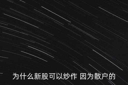 為什么新股可以炒作 因為散戶的