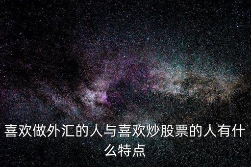 喜歡做外匯的人與喜歡炒股票的人有什么特點(diǎn)