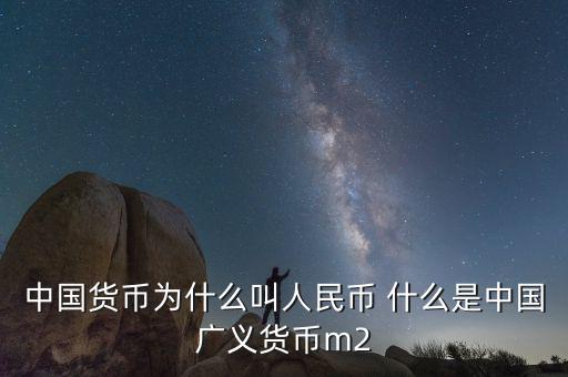 中國貨幣為什么叫人民幣 什么是中國廣義貨幣m2