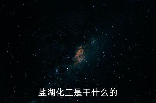 鹽湖做什么原料，鹽湖的鹽有什么用途