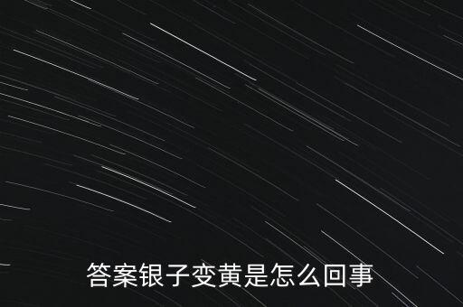 白銀為什么會(huì)變黃，帶白銀為什么會(huì)發(fā)黃