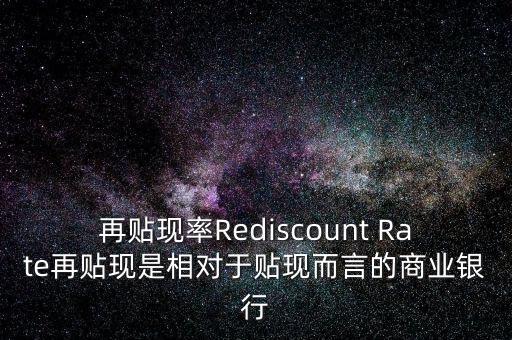 再貼現率Rediscount Rate再貼現是相對于貼現而言的商業(yè)銀行