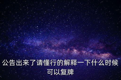 公告出來了請懂行的解釋一下什么時候可以復(fù)牌