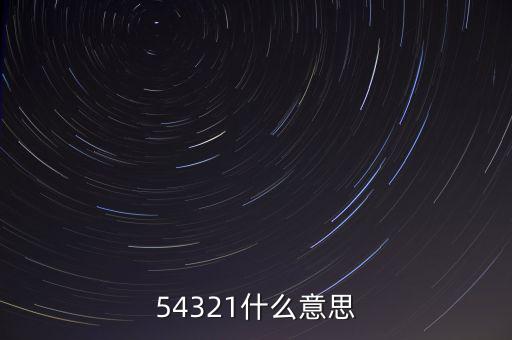 54321是什么意思，54321是什么意思呀