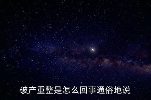 什么是破產(chǎn)重整，麻煩你們了解一下 什么叫破產(chǎn)重整 跟破產(chǎn)根