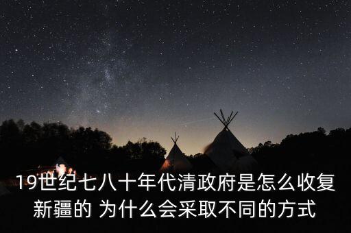 19世紀七八十年代清政府是怎么收復(fù)新疆的 為什么會采取不同的方式