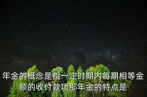 年金的概念是指一定時期內(nèi)每期相等金額的收付款項那年金的特點是