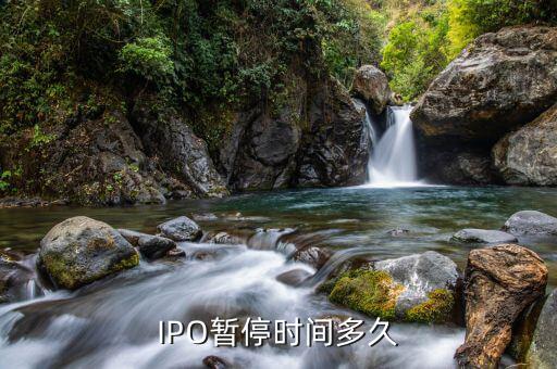 ipo暫停到什么時候，IPO暫停時間多久