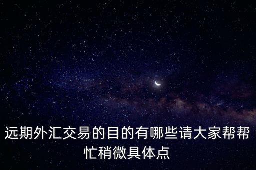 遠(yuǎn)期外匯交易的目的有哪些請(qǐng)大家?guī)蛶兔ι晕⒕唧w點(diǎn)