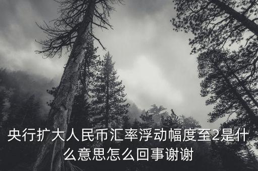 什么叫匯率擴大，擴大人民幣對美元匯率浮動幅度是什么意思是否是以后人民幣兌換