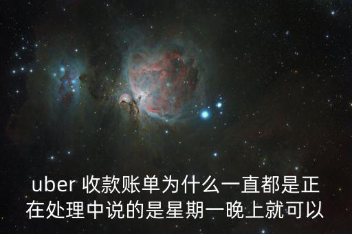 uber 收款賬單為什么一直都是正在處理中說(shuō)的是星期一晚上就可以