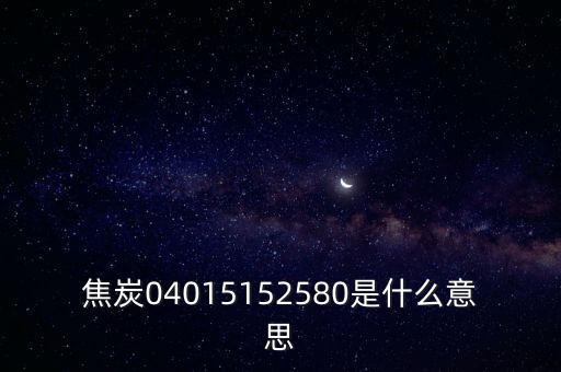 焦炭04015152580是什么意思