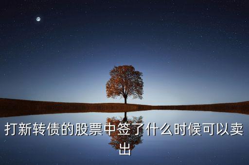 打新轉(zhuǎn)債的股票中簽了什么時(shí)候可以賣(mài)出