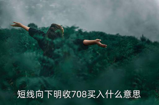 短線向下是什么意思，短線向下明收708買入什么意思