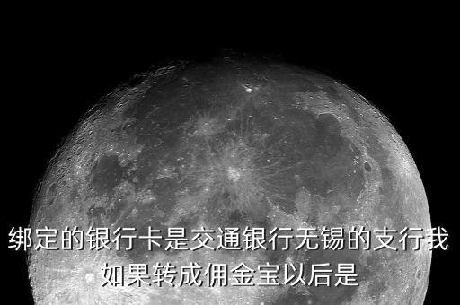 什么是傭金寶，綁定的銀行卡是交通銀行無(wú)錫的支行我如果轉(zhuǎn)成傭金寶以后是