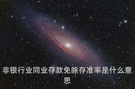 什么叫非銀同業(yè)存款，非銀同業(yè)存款不交存準(zhǔn)是什么意思