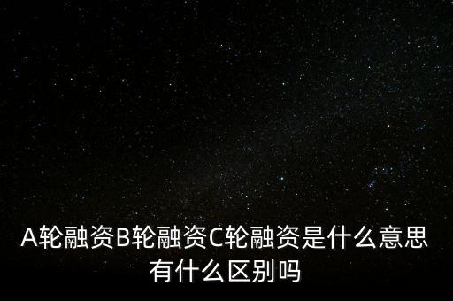 c輪融資什么意思，A輪融資B輪融資C輪融資是什么意思有什么區(qū)別嗎