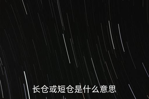 長(zhǎng)短倉(cāng)什么意思，長(zhǎng)倉(cāng)或短倉(cāng)是什么意思