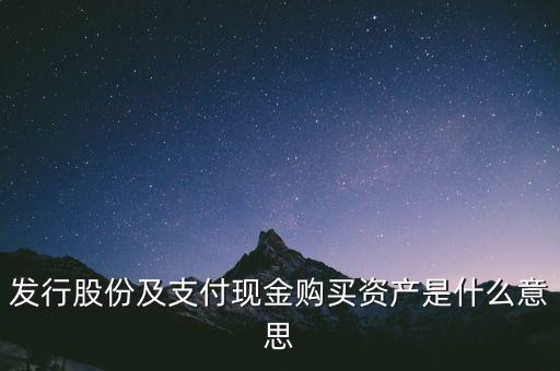 什么是發(fā)行股份購(gòu)買(mǎi)資產(chǎn)，發(fā)行股份及支付現(xiàn)金購(gòu)買(mǎi)資產(chǎn)是什么意思