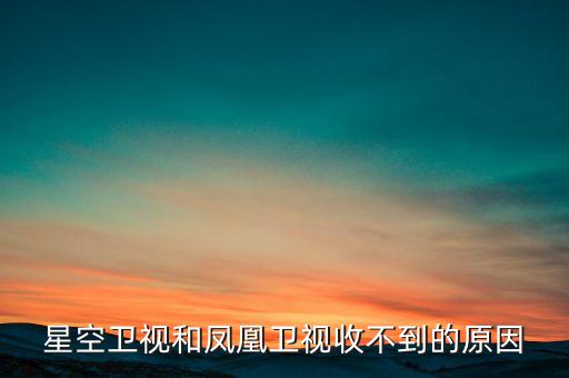 近期鳳凰衛(wèi)視為什么收不到了，鳳凰衛(wèi)視為什么沒了