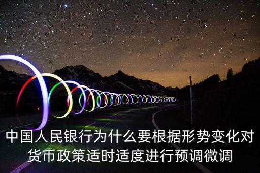 中國人民銀行為什么要根據形勢變化對貨幣政策適時適度進行預調微調