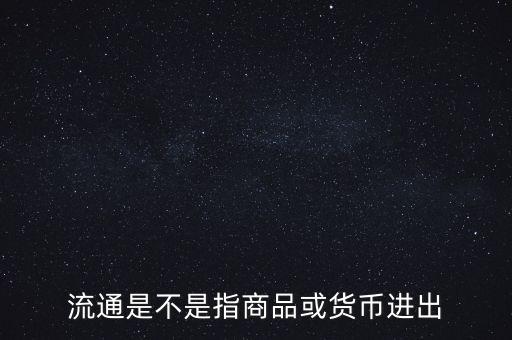 流通的意思是什么，流通是不是指商品或貨幣進出