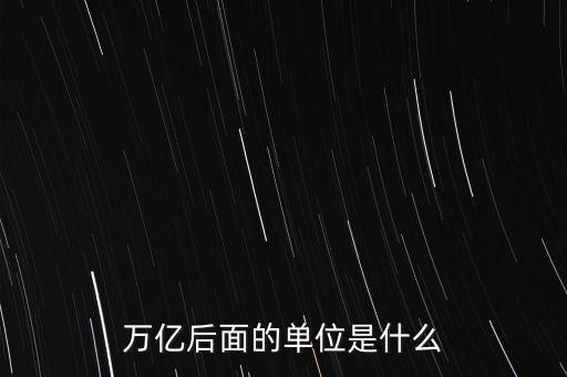 萬億后面的單位是什么