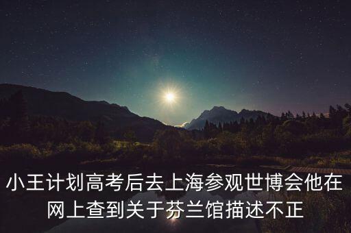 小王計劃高考后去上海參觀世博會他在網(wǎng)上查到關于芬蘭館描述不正