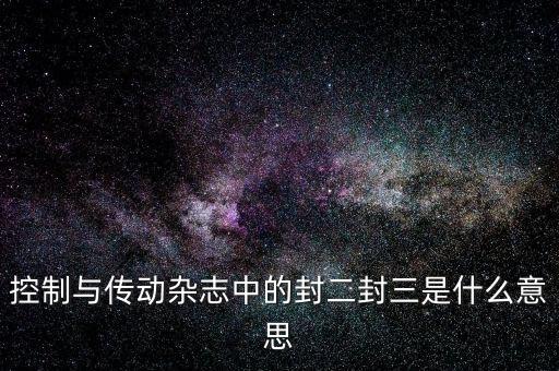 封三是什么意思，控制與傳動(dòng)雜志中的封二封三是什么意思