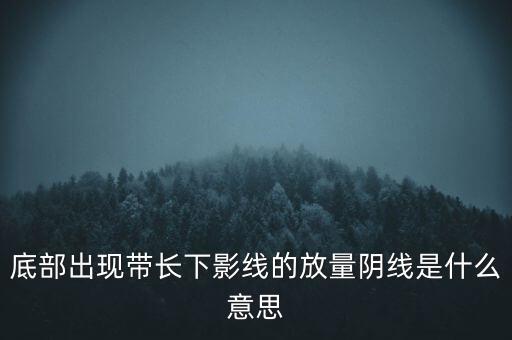 底部出現(xiàn)帶長(zhǎng)下影線的放量陰線是什么意思