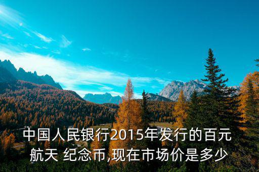 中國(guó)人民銀行2015年發(fā)行的百元 航天 紀(jì)念幣,現(xiàn)在市場(chǎng)價(jià)是多少