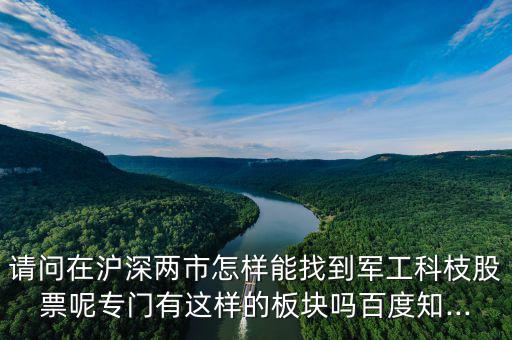 請問在滬深兩市怎樣能找到軍工科枝股票呢專門有這樣的板塊嗎百度知...