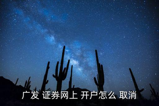 廣發(fā) 證券網(wǎng)上 開戶怎么 取消