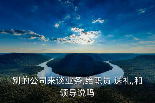 業(yè)務員怎么給國企送禮,送禮和領導不能說違反行業(yè)潛規(guī)則