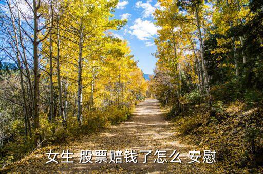 怎么安慰股票大跌的人,股票掉了沒(méi)關(guān)系，遲早要漲