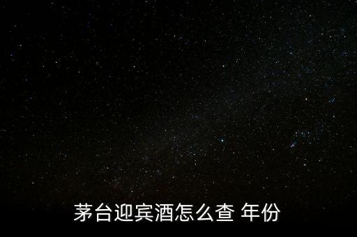 白酒怎么看年份,茅臺迎賓酒看年份方法1、檢查包裝年份