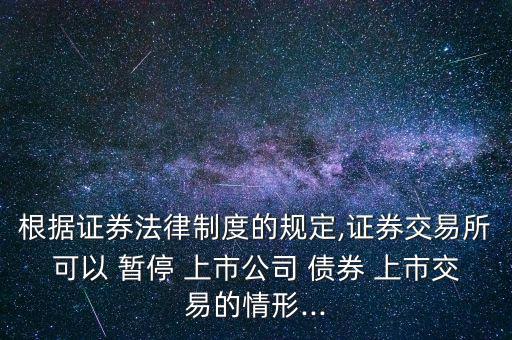 根據證券法律制度的規(guī)定,證券交易所可以 暫停 上市公司 債券 上市交易的情形...