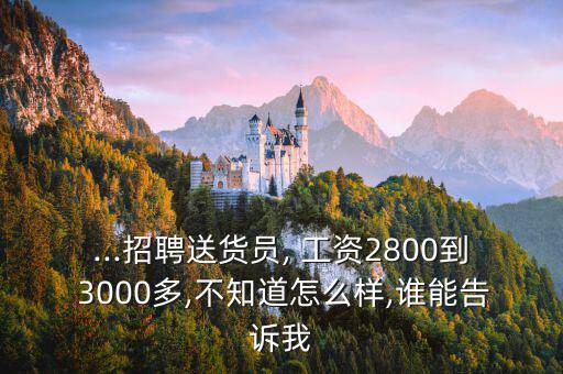 ...招聘送貨員, 工資2800到 3000多,不知道怎么樣,誰能告訴我