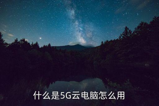 什么是5G云電腦怎么用