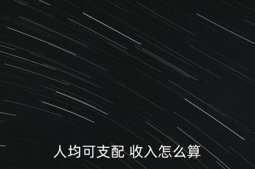 居民收入怎么算,人均可支配收入常用來指人均居民可自行添收入