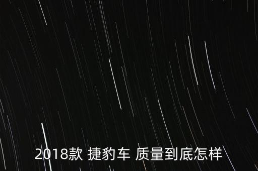 2018款 捷豹車 質(zhì)量到底怎樣