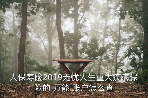 人保壽險2019無憂人生重大疾病保險的 萬能 賬戶怎么查