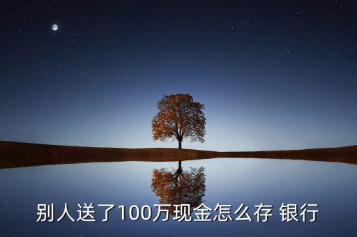 100萬怎么存銀行,一次性取款提前預(yù)約需準(zhǔn)備足夠鈔票