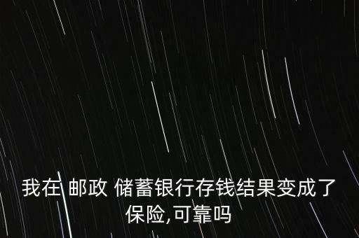 我在 郵政 儲(chǔ)蓄銀行存錢結(jié)果變成了保險(xiǎn),可靠嗎