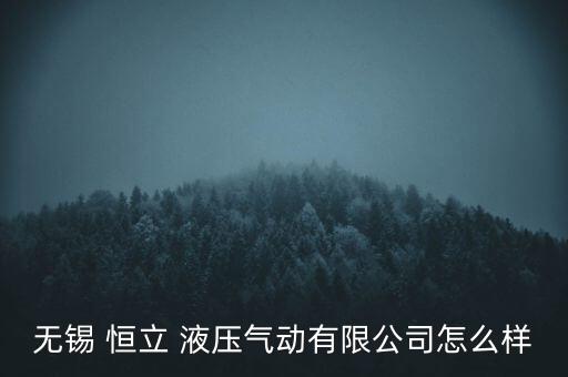 恒立液壓怎么樣,無錫恒立液壓氣動(dòng)股份有限公司處于開業(yè)狀態(tài)