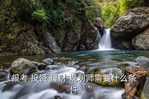 報(bào)考 投資 理財(cái) 規(guī)劃師需要什么條件