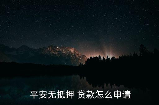  平安無抵押 貸款怎么申請