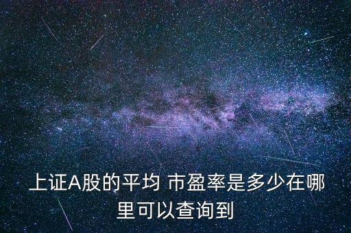  上證A股的平均 市盈率是多少在哪里可以查詢到