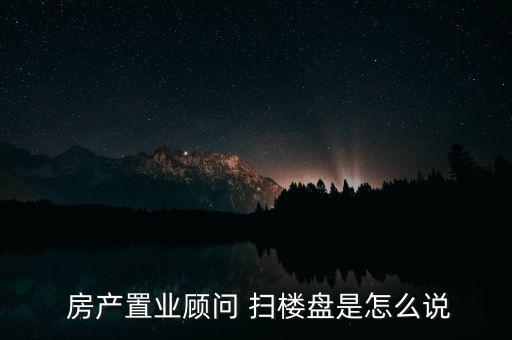  房產(chǎn)置業(yè)顧問 掃樓盤是怎么說