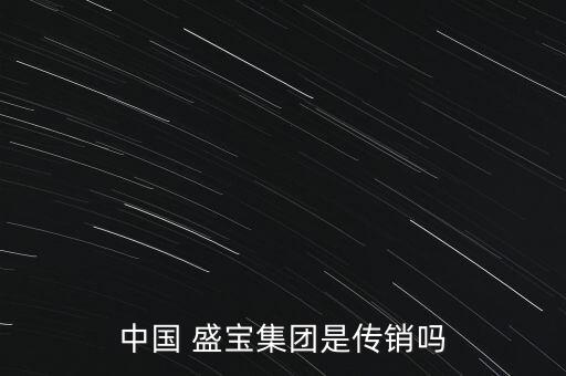 中國 盛寶集團(tuán)是傳銷嗎